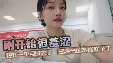 刚开始很羞涩，现在一个月过去了，已经骚的不成样子了