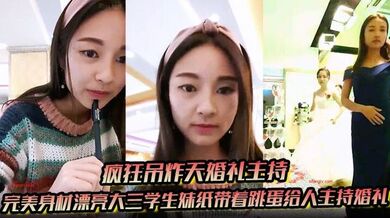 【疯狂吊炸天婚礼主持】完美身材漂亮大三学生妹纸带着跳蛋给人主持婚礼 这么玩太TM刺激了