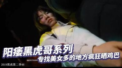阳痿黑虎哥系列_专找美女多的地方疯狂晒鸡巴_美女们也特别喜欢_总是直盯盯的盯看着他的黑吊流口水微笑